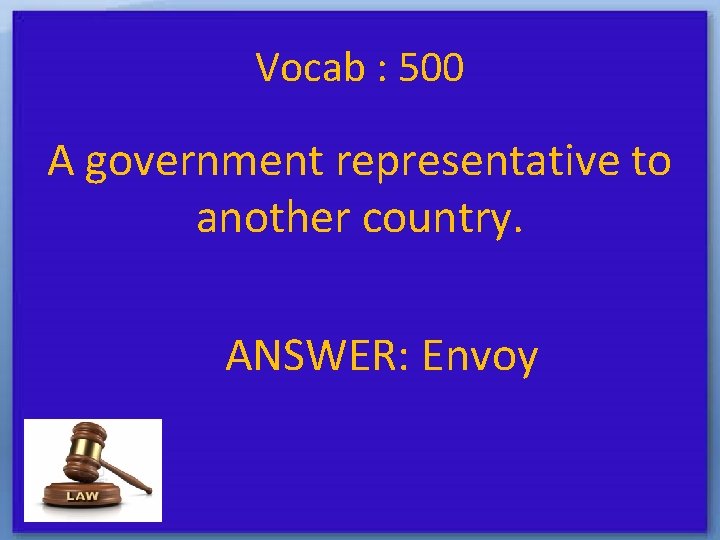 Vocab : 500 A government representative to another country. ANSWER: Envoy 