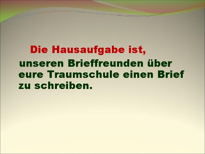 Die Hausaufgabe ist, unseren Brieffreunden über eure Traumschule einen Brief zu schreiben. 