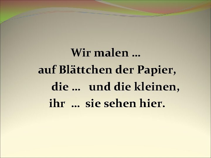 Wir malen … auf Blättchen der Papier, die … und die kleinen, ihr …