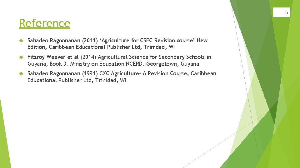 6 Reference Sahadeo Ragoonanan (2011) ‘Agriculture for CSEC Revision course’ New Edition, Caribbean Educational