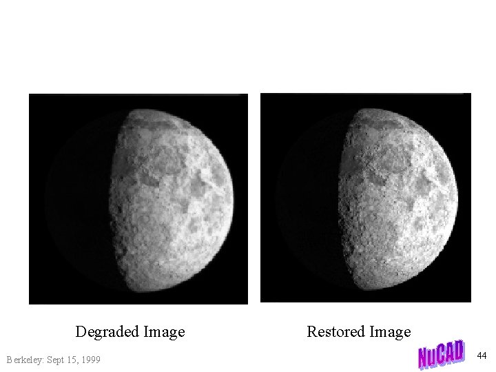 Degraded Image Berkeley: Sept 15, 1999 Restored Image 44 