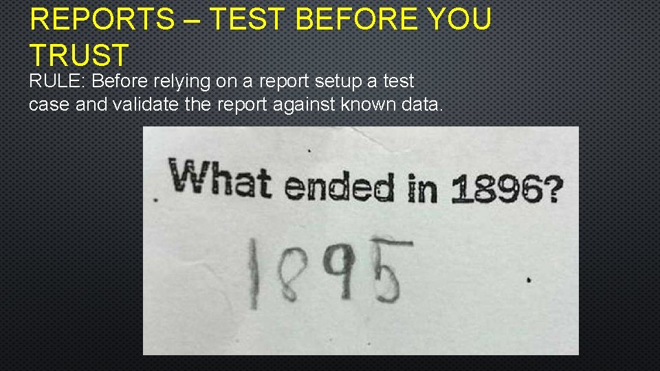 REPORTS – TEST BEFORE YOU TRUST RULE: Before relying on a report setup a
