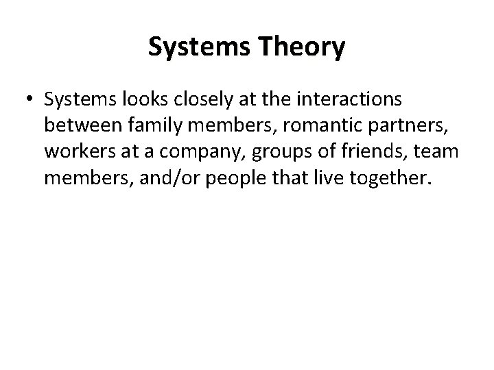 Systems Theory • Systems looks closely at the interactions between family members, romantic partners,