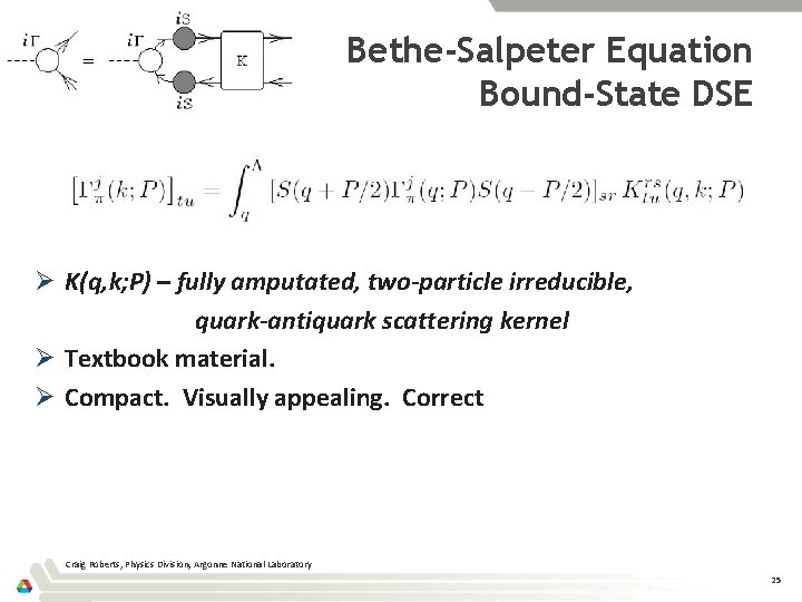 Bethe-Salpeter Equation Bound-State DSE Ø K(q, k; P) – fully amputated, two-particle irreducible, quark-antiquark