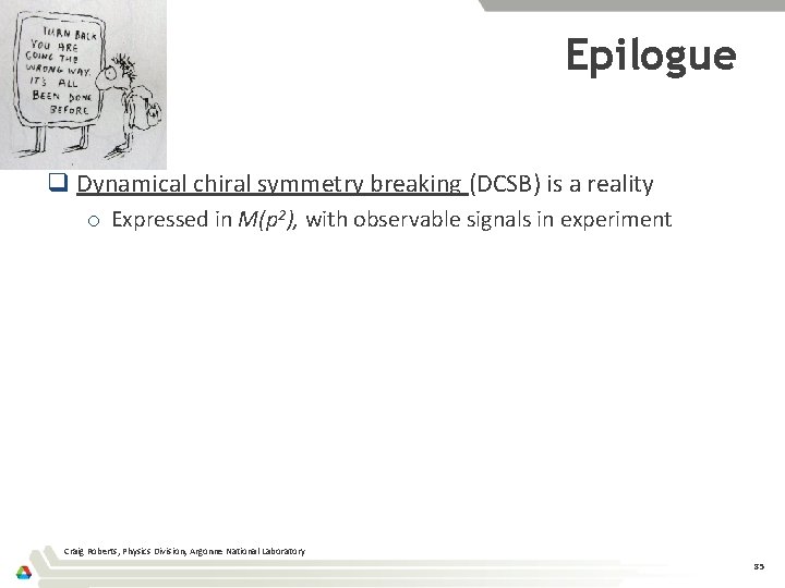 Epilogue q Dynamical chiral symmetry breaking (DCSB) is a reality o Expressed in M(p