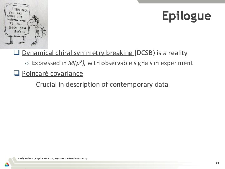 Epilogue q Dynamical chiral symmetry breaking (DCSB) is a reality o Expressed in M(p