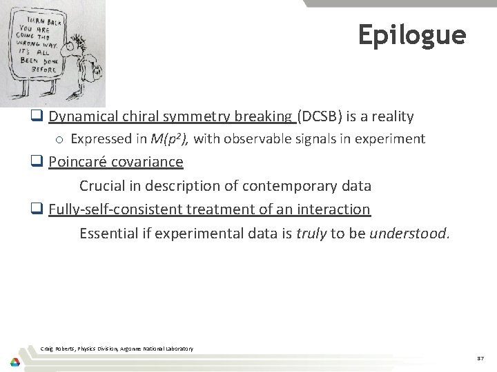 Epilogue q Dynamical chiral symmetry breaking (DCSB) is a reality o Expressed in M(p
