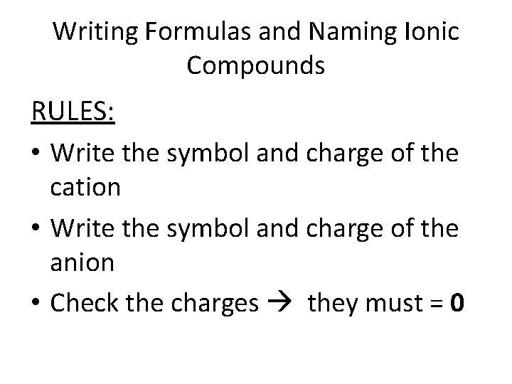Writing Formulas and Naming Ionic Compounds RULES: • Write the symbol and charge of