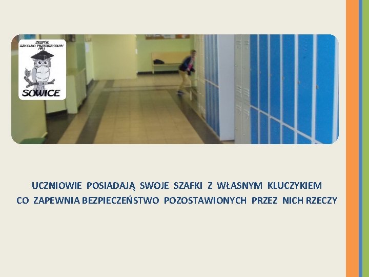 UCZNIOWIE POSIADAJĄ SWOJE SZAFKI Z WŁASNYM KLUCZYKIEM CO ZAPEWNIA BEZPIECZEŃSTWO POZOSTAWIONYCH PRZEZ NICH RZECZY