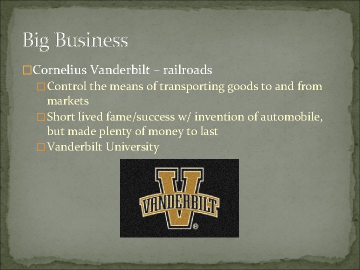 Big Business �Cornelius Vanderbilt – railroads �Control the means of transporting goods to and