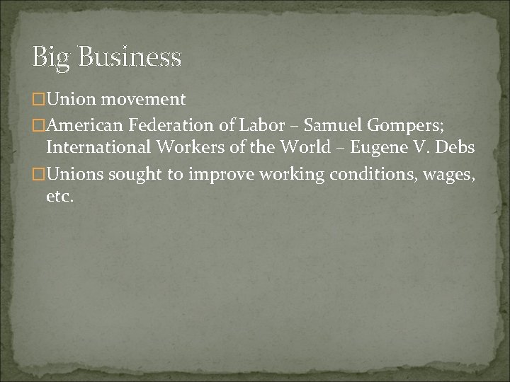 Big Business �Union movement �American Federation of Labor – Samuel Gompers; International Workers of