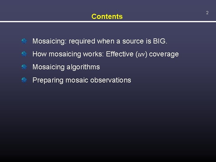 Contents Mosaicing: required when a source is BIG. How mosaicing works: Effective (uv) coverage