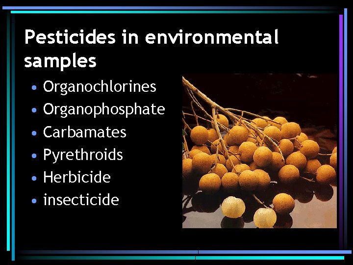 Pesticides in environmental samples • • • Organochlorines Organophosphate Carbamates Pyrethroids Herbicide insecticide 
