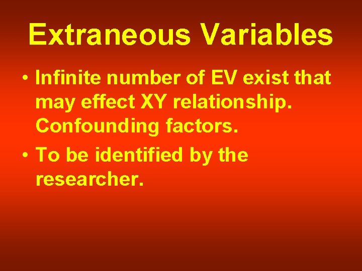 Extraneous Variables • Infinite number of EV exist that may effect XY relationship. Confounding