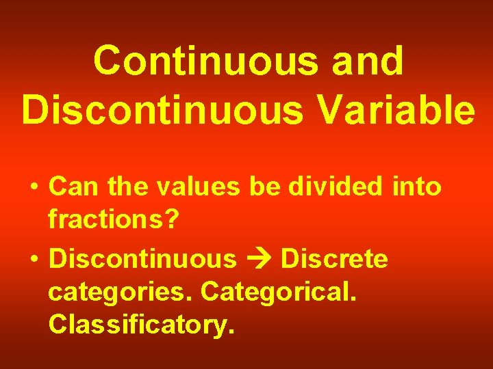 Continuous and Discontinuous Variable • Can the values be divided into fractions? • Discontinuous
