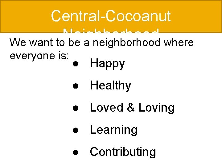 Central-Cocoanut Neighborhood We want to be a neighborhood where everyone is: ● Happy ●