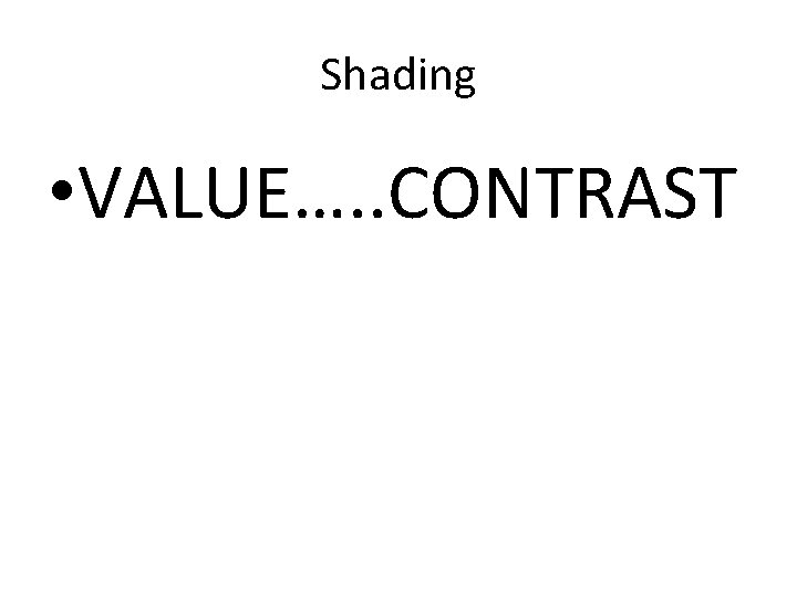 Shading • VALUE…. . CONTRAST 