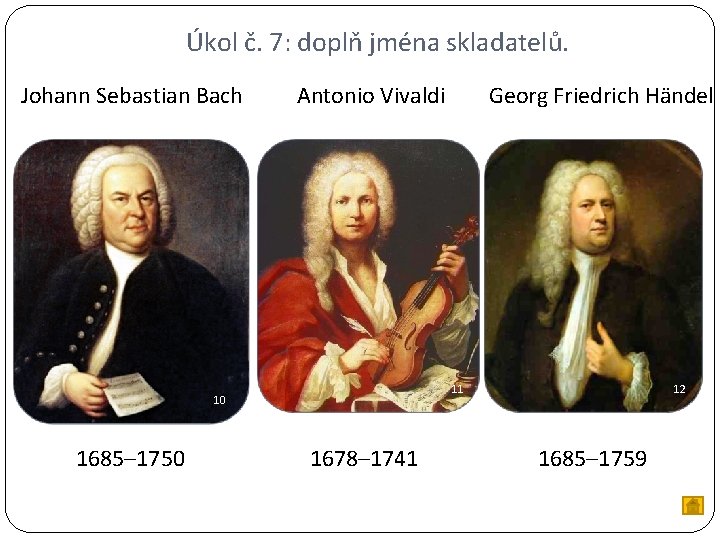 Úkol č. 7: doplň jména skladatelů. Johann Sebastian Bach Antonio Vivaldi 11 10 1685–