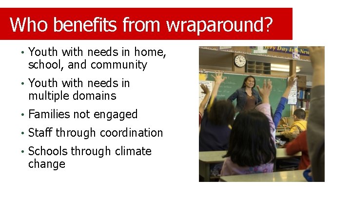 Who benefits from wraparound? • Youth with needs in home, school, and community •