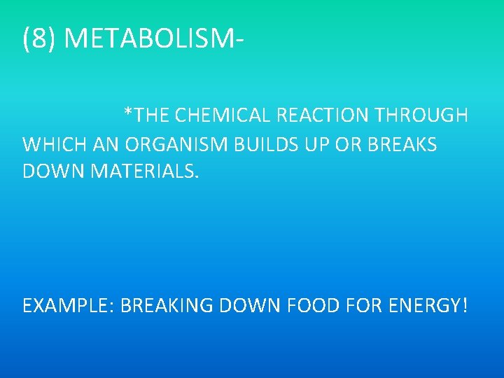 (8) METABOLISM*THE CHEMICAL REACTION THROUGH WHICH AN ORGANISM BUILDS UP OR BREAKS DOWN MATERIALS.