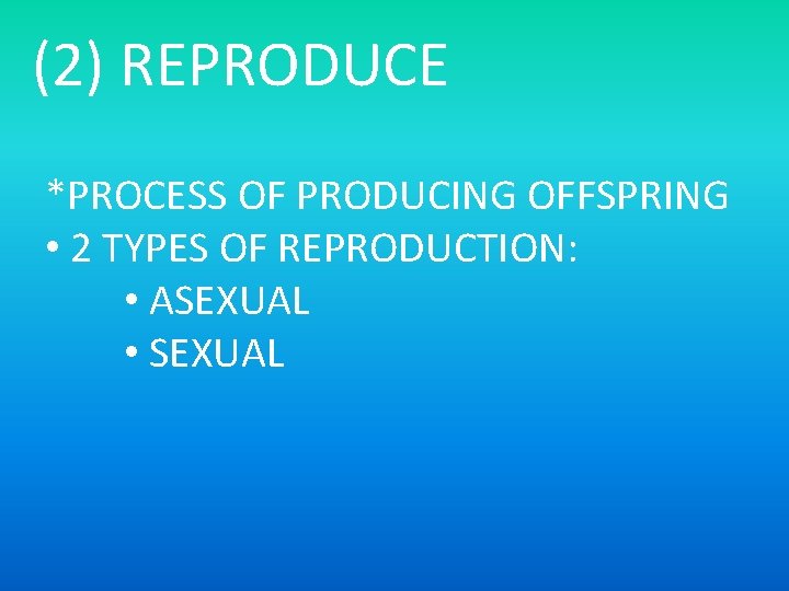 (2) REPRODUCE *PROCESS OF PRODUCING OFFSPRING • 2 TYPES OF REPRODUCTION: • ASEXUAL •
