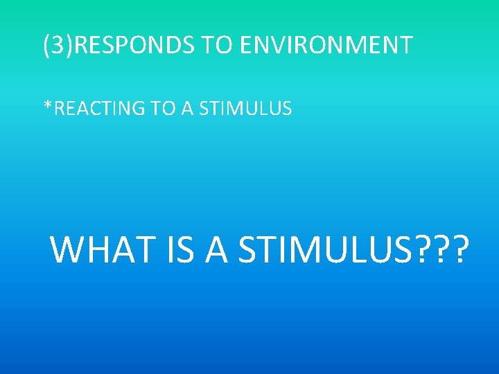 (3)RESPONDS TO ENVIRONMENT *REACTING TO A STIMULUS WHAT IS A STIMULUS? ? ? 