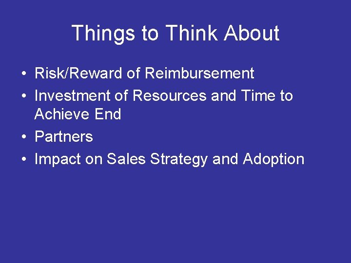 Things to Think About • Risk/Reward of Reimbursement • Investment of Resources and Time