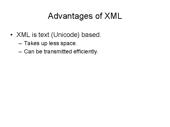 Advantages of XML • XML is text (Unicode) based. – Takes up less space.