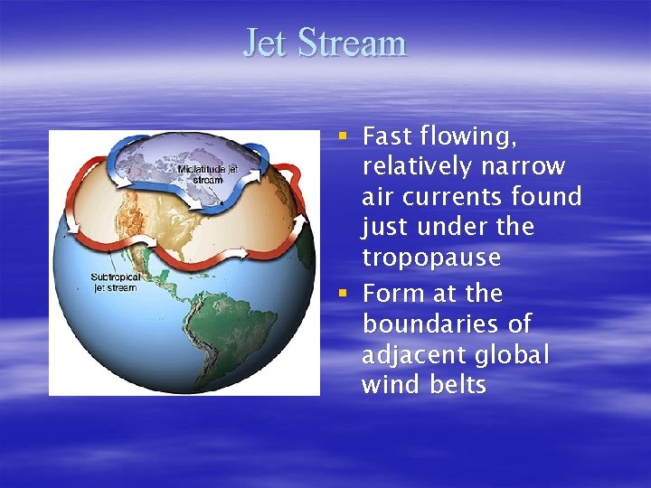 Jet Stream § Fast flowing, relatively narrow air currents found just under the tropopause Jet Stream § Fast flowing, relatively narrow air currents found just under the tropopause