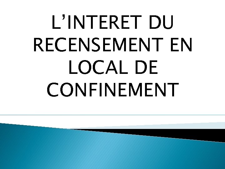 L’INTERET DU RECENSEMENT EN LOCAL DE CONFINEMENT 