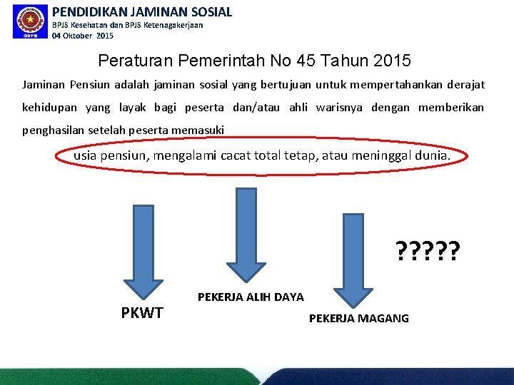 PENDIDIKAN JAMINAN SOSIAL BPJS Kesehatan dan BPJS Ketenagakerjaan 04 Oktober 2015 Peraturan Pemerintah No