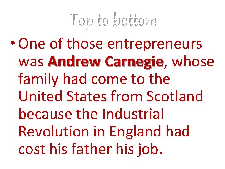 Top to bottom • One of those entrepreneurs was Andrew Carnegie, Carnegie whose family