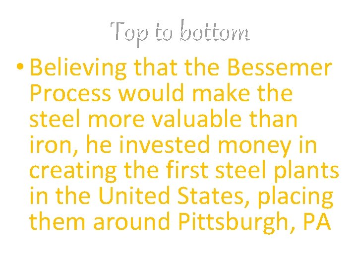Top to bottom • Believing that the Bessemer Process would make the steel more