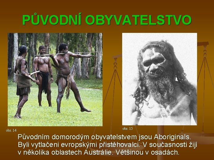 PŮVODNÍ OBYVATELSTVO obr. 14 obr. 15 Původním domorodým obyvatelstvem jsou Aboriginals. Byli vytlačeni evropskými