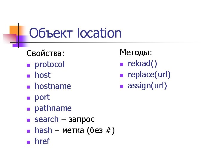 Объект location Методы: Свойства: n reload() n protocol n replace(url) n host n assign(url)