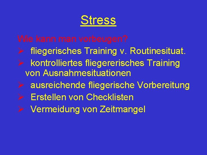 Stress Wie kann man vorbeugen? Ø fliegerisches Training v. Routinesituat. Ø kontrolliertes fliegererisches Training
