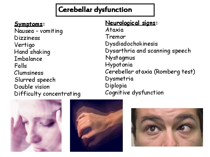 Cerebellar dysfunction Symptoms: Nausea - vomiting Dizziness Vertigo Hand shaking Imbalance Falls Clumsiness Slurred