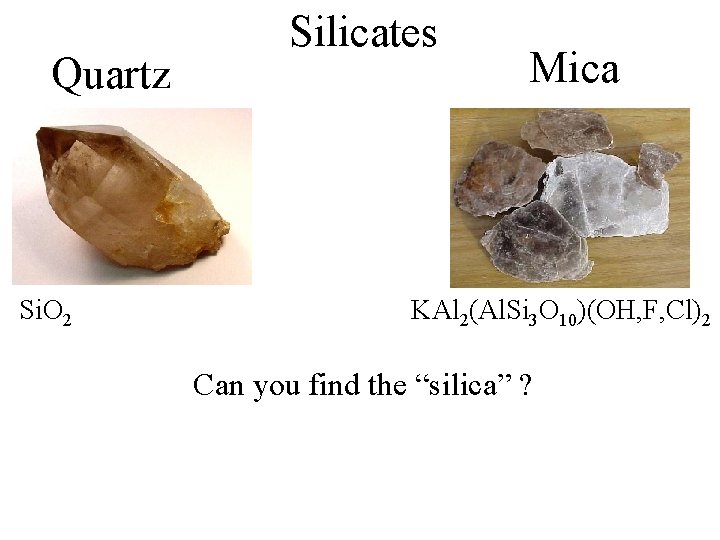 Quartz Si. O 2 Silicates Mica KAl 2(Al. Si 3 O 10)(OH, F, Cl)2