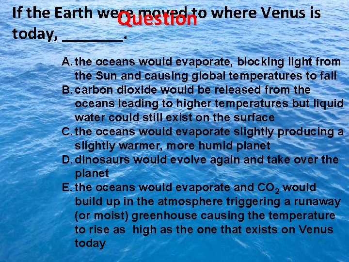 If the Earth were moved to where Venus is Question today, _______. A. the