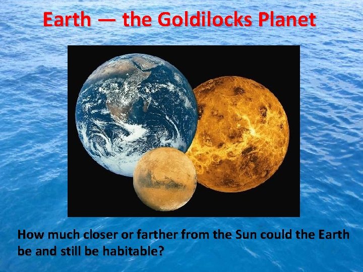 Earth — the Goldilocks Planet How much closer or farther from the Sun could