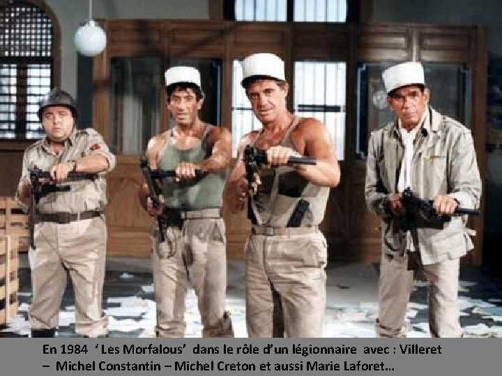 En 1984 ‘ Les Morfalous’ dans le rôle d’un légionnaire avec : Villeret –