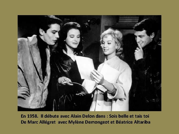 En 1958. Il débute avec Alain Delon dans : Sois belle et tais toi