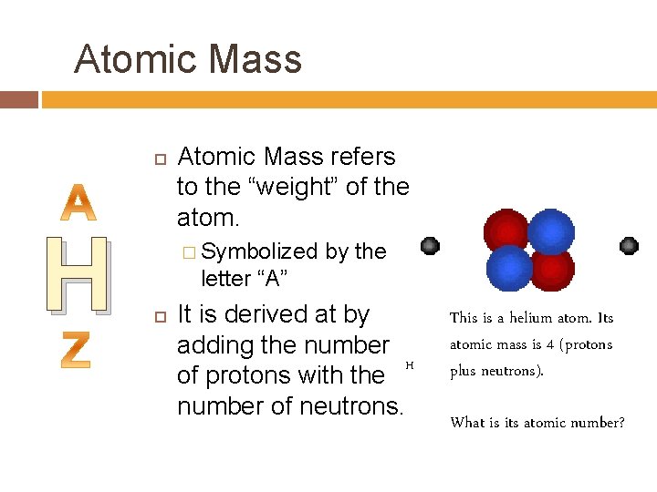 Atomic Mass H Atomic Mass refers to the “weight” of the atom. � Symbolized