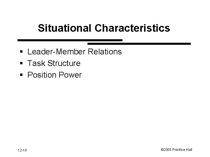 Situational Characteristics § Leader-Member Relations § Task Structure § Position Power 12 -10 ©