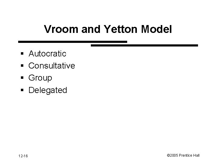 Vroom and Yetton Model § § 12 -16 Autocratic Consultative Group Delegated © 2005