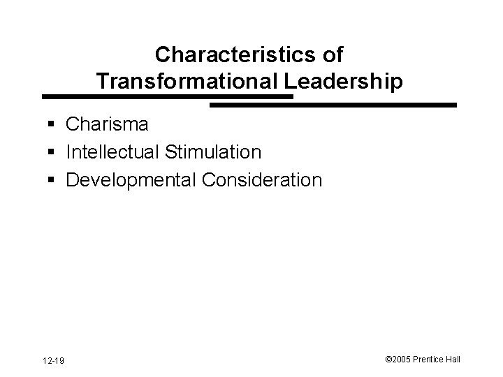 Characteristics of Transformational Leadership § Charisma § Intellectual Stimulation § Developmental Consideration 12 -19