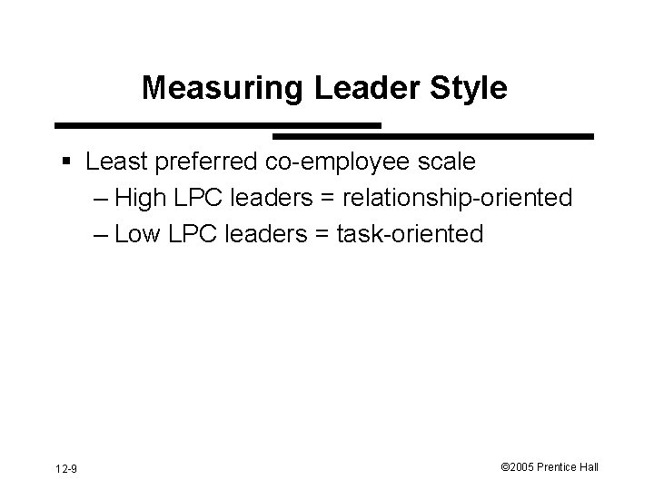 Measuring Leader Style § Least preferred co-employee scale – High LPC leaders = relationship-oriented