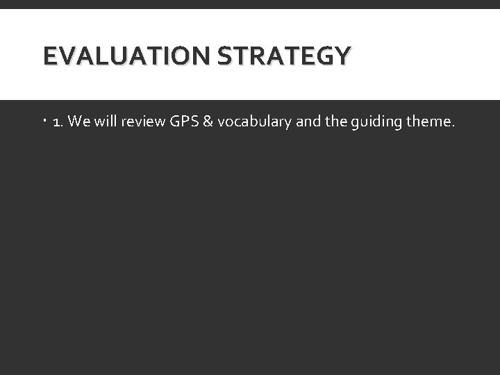EVALUATION STRATEGY 1. We will review GPS & vocabulary and the guiding theme. 