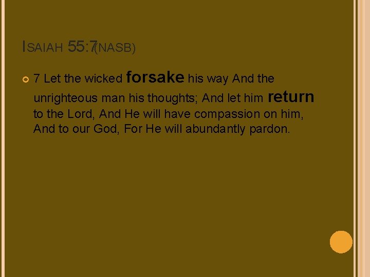 ISAIAH 55: 7(NASB) 7 Let the wicked forsake his way And the unrighteous man