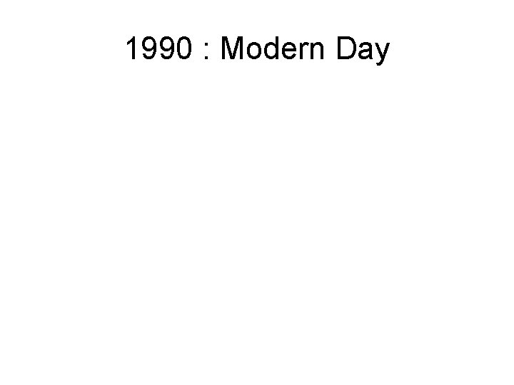 1990 : Modern Day 